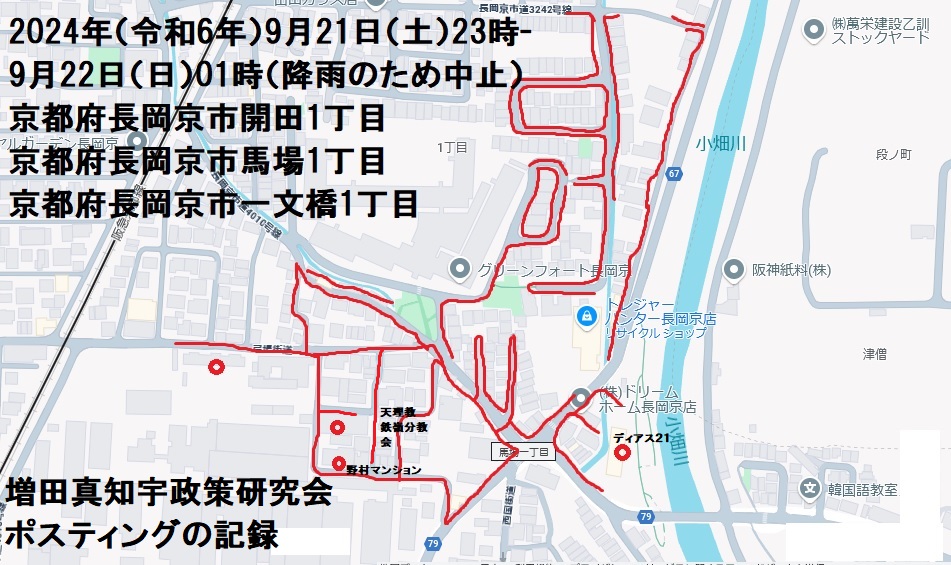 2024年(令和6年)9月21日(土)23時-9月22日(日)01時(途中降雨のため中止)京都府長岡京市開田1丁目 京都府長岡京市馬場1丁目 京都府長岡京市一文橋1丁目 増田真知宇 政策研究会ポスティングの記録・増田真知宇・ますだまちう・真知宇 2024年(令和6年)9月21日(土)23時-9月22日(日)01時(途中降雨のため中止)京都府長岡京市開田1丁目 京都府長岡京市馬場1丁目 京都府長岡京市一文橋1丁目 増田真知宇 政策研究会ポスティングの記録・増田真知宇・ますだまちう・真知宇