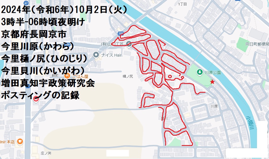 2024年(令和6年)10月2日(火)3時半-06時頃夜明け 京都府長岡京市今里川原(かわら) 京都府長岡京市今里樋ノ尻(ひのじり)京都府長岡京市今里貝川(かいがわ)増田真知宇政策研究会ポスティングの記録・増田真知宇・ますだまちう・真知宇 2024年(令和6年)10月2日(火)3時半-06時頃夜明け 京都府長岡京市今里川原(かわら) 京都府長岡京市今里樋ノ尻(ひのじり)京都府長岡京市今里貝川(かいがわ)増田真知宇政策研究会ポスティングの記録・増田真知宇・ますだまちう・真知宇
